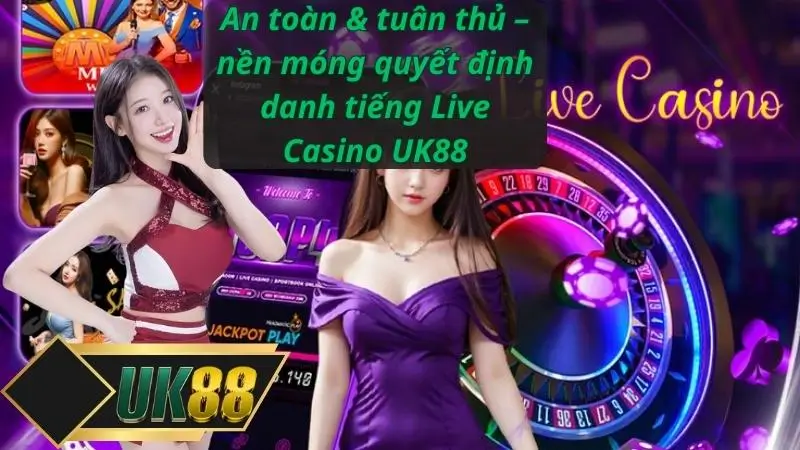 An toàn & tuân thủ – nền móng quyết định danh tiếng Live Casino UK88