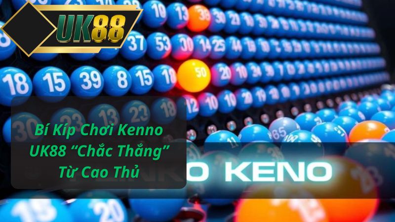 Bí Kíp Chơi Kenno UK88 “Chắc Thắng” Từ Cao Thủ
