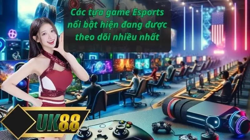 Các tựa game Esports nổi bật hiện đang được theo dõi nhiều nhất