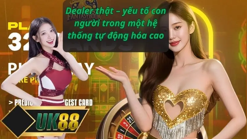 Dealer thật – yếu tố con người trong một hệ thống tự động hóa cao