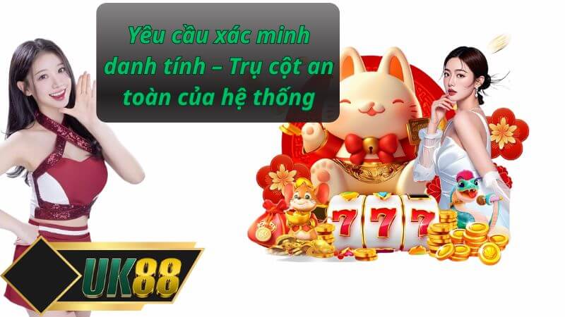 Yêu cầu xác minh danh tính – Trụ cột an toàn của hệ thống
